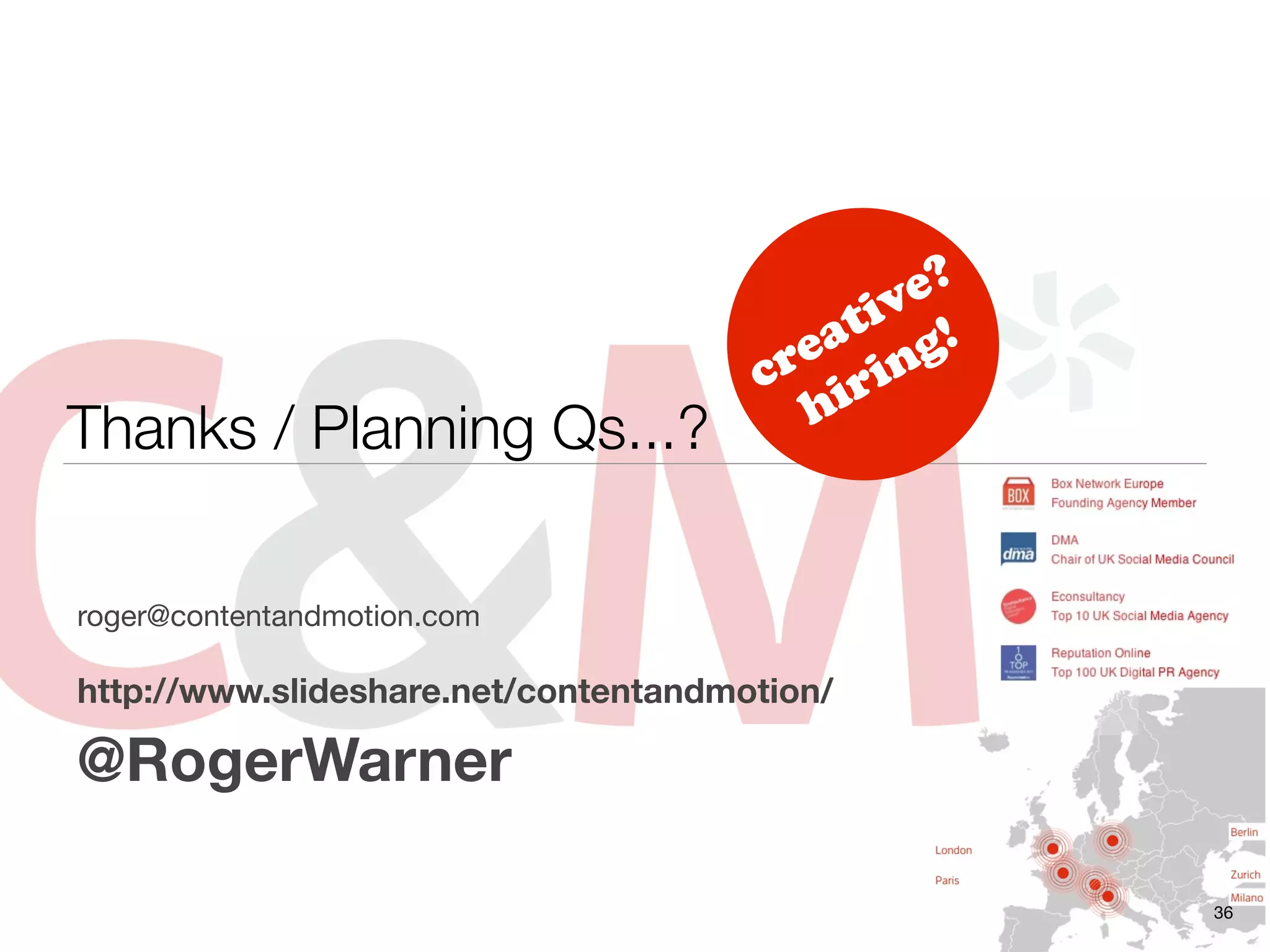 e?
                                           iv !
                                         at g
                                       re rin
                                      c i
Thanks / Planning Qs...?                h



roger@contentandmotion.com

http://www.slideshare.net/contentandmotion/

@RogerWarner

                                                  36
 