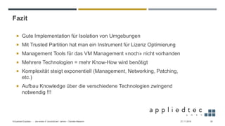 Fazit
27.11.2019Virtualized Exadata - … die ersten 4 “produktiven” Jahren – Daniele Massimi 26
 Gute Implementation für Isolation von Umgebungen
 Mit Trusted Partition hat man ein Instrument für Lizenz Optimierung
 Management Tools für das VM Management «noch» nicht vorhanden
 Mehrere Technologien = mehr Know-How wird benötigt
 Komplexität steigt exponentiell (Management, Networking, Patching,
etc.)
 Aufbau Knowledge über die verschiedene Technologien zwingend
notwendig !!!
 