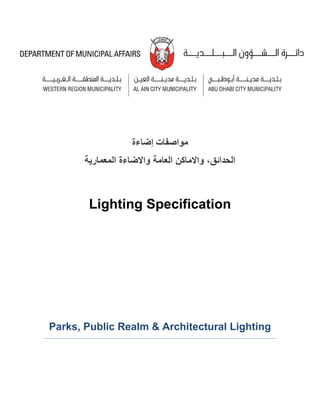  
 
	
	
	
	
	
‫مواصفات‬‫إضاءة‬
‫و‬ ،‫الحدائق‬‫اال‬‫ماكن‬‫العام‬‫ة‬‫و‬‫اال‬‫ضاءة‬‫المعمارية‬
Lighting Specification
Parks, Public Realm & Architectural Lighting
 