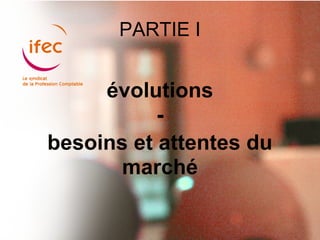 PARTIE I


     évolutions
           -
besoins et attentes du
       marché
 