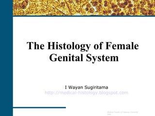 The Histology of Female  Genital System I Wayan Sugiritama http://medical-histology.blogspot.com Medical Faculty of Udayana University 2008 