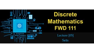 Discrete
Mathematics
FWD 111
Lecture [05]
Sets
 