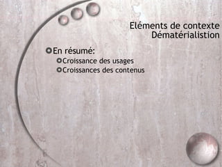 Eléments de contexte Dématérialistion En résumé: Croissance des usages Croissances des contenus 