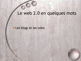 Le web 2.0 en quelques mots Les blogs et les wikis 