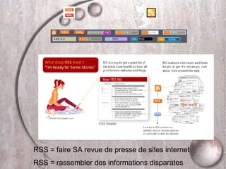 RSS = faire SA revue de presse de sites internet RSS = rassembler des informations disparates 