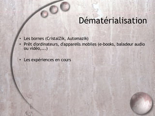 Dématérialisation Les bornes (CristalZik, Automazik)‏ Prêt d'ordinateurs, d'appareils mobiles (e-books, baladeur audio ou vidéo,...)‏ Les expériences en cours 