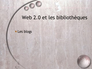 Web 2.0 et les bibliothèques Les blogs 