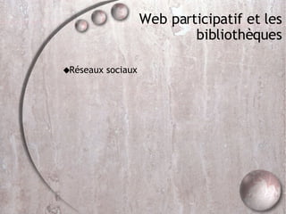 Web participatif et les bibliothèques Réseaux sociaux 
