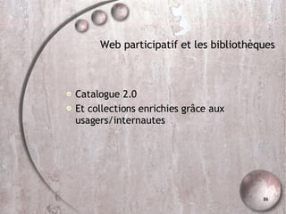Web participatif et les bibliothèques Catalogue 2.0 Et collections enrichies grâce aux usagers/internautes 