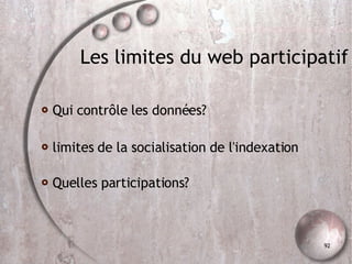 Les limites du web participatif Qui contrôle les données?  limites de la socialisation de l'indexation Quelles participations? 