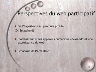 Perspectives du web participatif De l’hypertexte au parcours profilé (O. Ertzscheid)‏ L’ordinateur et les appareils numériques deviendront une excroissance du web Economie de l’attention 
