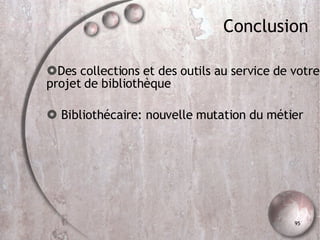 Conclusion Des collections et des outils au service de votre projet de bibliothèque Bibliothécaire: nouvelle mutation du métier 