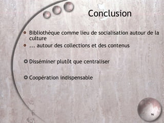 Conclusion Bibliothèque comme lieu de socialisation autour de la culture ... autour des collections et des contenus Disséminer plutôt que centraliser Coopération indispensable 