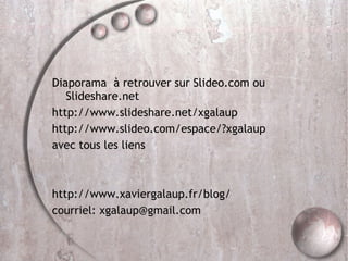 Diaporama  à retrouver sur Slideo.com ou Slideshare.net http://www.slideshare.net/xgalaup http://www.slideo.com/espace/?xgalaup avec tous les liens http://www.xaviergalaup.fr/blog/ courriel: xgalaup@gmail.com 