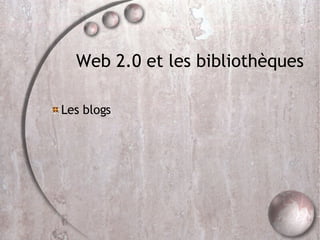 Web 2.0 et les bibliothèques <ul><li>Les blogs </li></ul>