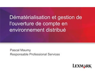 Dématérialisation et gestion de
l'ouverture de compte en
environnement distribué

Pascal Maumy
Responsable Professional Services

 