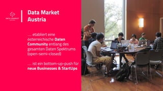 www.datamarket.at
Data Market
Austria
… etabliert eine
österreichische Daten
Community entlang des
gesamten Daten Spektrum...