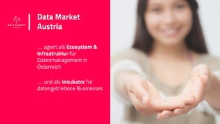 www.datamarket.at
Data Market
Austria
… agiert als Ecosystem &
Infrastruktur für
Datenmanagement in
Österreich
… und als I...
