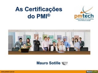 As Certificações
                        do PMI®




                           Mauro Sotille

www.pmtech.com.br
 