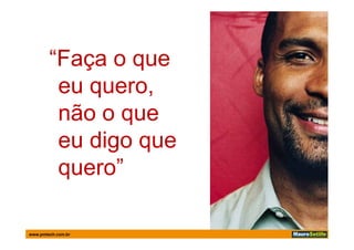 “Faça o que
           ç    q
         eu quero,
            q
         não o que
         eu digo que
         quero”

www.pmtech.com.br
 