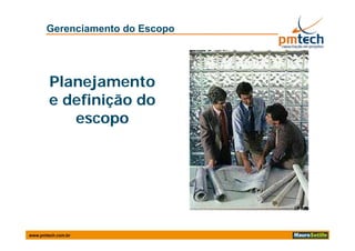 Gerenciamento do Escopo




        Planejamento
        e definição do
           escopop




www.pmtech.com.br
 