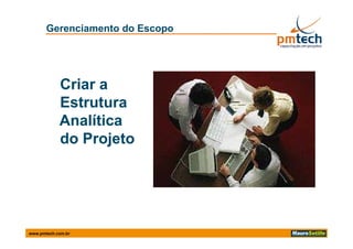 Gerenciamento do Escopo




            Criar a
            Estrutura
            Analítica
            do Projeto




www.pmtech.com.br
 