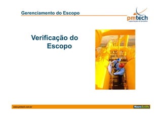 Gerenciamento do Escopo




                Verificação do
                     Escopo
                     Escopo




www.pmtech.com.br
 