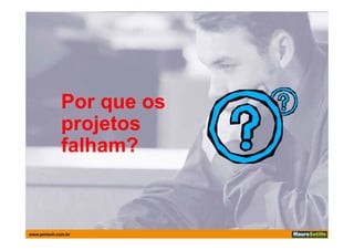 Por
             Por que os
             projetos
             falham?



www.pmtech.com.br
 