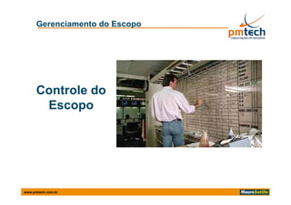 Gerenciamento do Escopo




      Controle do
       Escopo
       Escopo




www.pmtech.com.br
 