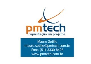 Mauro Sotille
mauro.sotille@pmtech.com.br
   Fone (51) 3330 8495
   www.pmtech.com.br
   www pmtech com br
 