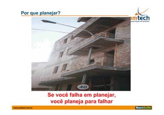 Por que planejar?




                    Se você falha em planejar,
                     você planeja para falhar
www.pmtech.com.br
 