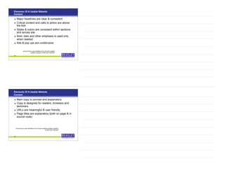Elements Of A Usable Website
Content
• Major headlines are clear & consistent
• Critical content and calls to action are above
the fold
• Styles & colors are consistent within sections
and across site
• Bold, italic and other emphasis is used only
when needed
• Ads & pop ups are unobtrusive
39
Sourced from www.usereffect.com’s 25 point website
usability checklist © 2009, 847-708-6007
Elements Of A Usable Website
Content
• Main copy is concise and explanatory
• Copy is designed for readers, browsers and
skimmers
• URLs are meaningful & user friendly
• Page titles are explanatory (both on page & in
source code)
40
Sourced from www.usereffect.com’s 25 point website usability checklist,
© 2009, 847-708-6007
 
