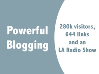 280k visitors,
644 links
and an
LA Radio Show
Powerful
Blogging
 