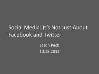 Social Media: It’s Not Just About
Facebook and Twitter
            Jason Peck
            10.18.2012
 
