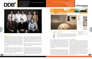 Especialidad: Agencia de Publicidad                                                                                                        Especialidad: Agencia Digital

                                            Dirección: Montes Urales 770, piso 5, Col. Lomas de Chapultepec, 11000, México, D.F.   Dirección: Blvd. Adolfo Lopez Mateos 1900 P2 Col. Los Alpes CP 01010, México, DF
                                            Teléfono: (55) 915-988 00 ext. 8821                                                                                  Teléfono: 33307118 / 33307119 / 56643171 ext. 103
                                            Contacto: Camilo Plazas Michelsen                                                                                                 Contacto: José Antonio Viadas Osorno
                                            E-mail: cplazas@ddbmexico.com                                                                                                          E-mail: javiadas@denumeris.com
                                            Sitio Web:www.ddbmexico.com                                                                                                              Sitio Web: www.denumeris.com




20                                                                                                                                                                                                                                                          21
                                                                                                                                                                                                                                                            5




     DDB Group México
     DDB México y manifesto DDB forman parte de             vidad como el arma mas poderosa de negocio. Hoy
     unos de los grupos más grande de marketing y           día gestionamos el trabajo creativo de largo plazo
     comunicación a nivel mundial: Omnicom (fuente:         para clientes de la talla de McDonald´s, Volkswa-
     AdAge 2009) y cuenta una de las mas amplias            gen, FedEx, Herdez- Del Fuerte, Casa Cuervo,                                Agencia Digital con más de 7 años haciendo que               ¿Qué hacemos?
     gamas de servicios y disciplinas de comunicación       Merck, Sharp & Domhe y Johnson & Johnson,                                   el medio (Internet) sea la plataforma para dar ca-           La oferta de servicios de nuestra Empresa con-
     para plataformas de publicidad, digital & interac-     Bridgestone, Reebok, Henkel, Clorox entre otros.                            bida a las ideas, las ideas sean creativas y que             vergen en los medios digitales, con aplicaciones
     tivo, CRM, Mobile Marketing, Eventos y activación                                                                                  la creatividad se convierta en resultados de im-             que van desde el diseño gráfico, la interactividad,
     de marca, entre otros. Cuenta con mas de 200           DDB no es una agencia de publicidad, es una                                 pacto favorable para nuestros clientes. La Agen-             lograda en multimedia e Internet, animación 3d,
     oficinas en 96 paises y en México esta presente        agencia de Ideas. Ideas encaminadas a generar                               cia trabaja para vincular el análisis, la creatividad,       así como la producción de video y post-producción
     desde 1965.                                            soluciones creativas.                                                       el marketing, la tecnología y la imaginación para            permitiendo una integración de ideas y conceptos
                                                                                                                                        encender los vínculos emocionales entre perso-               visuales que permitan comunicar claramente el
     DDB México ofrece soluciones creativas para            Para tal efecto, y enfocados en nuestra visión de                           nas y marcas.                                                mensaje y el propósito del cliente y así ofrecer una
     los negocios de nuestros clientes a través de su       la convergencia, tenemos estructurado un modelo                                                                                          experiencia más innovadora para el usuario.
     filosofía de Social Creativity, lo que nos permite     que conjuga la parte creativa, estratégica y digital,                       Denumeris Interactive esta conformada por un                 Hemos participado en proyectos de diversa índole
     desarrollar y construir con nuestros socios expe-      en un mismo punto. Todos estos talentos trabajan                            grupo de especialistas profesionales (creativos,             (en el ámbito Cultural, Arquitectónico, Artístico,
     riencias de marca únicas y diferenciadoras que se      en función de generar un plan de comunicación                               diseñadores, mercadologos, web developers y                  Marketing, Planes Comerciales, Operación On-
     traducen en ventajas de marca.                         diferenciador y relevante para el consumidor inde-                          artistas 3d) que con la aplicación de herramien-             Line, Corporativos, etc) los cuales hemos cum-
                                                            pendiente del medio de difusión o punto de con-                             tas tecnológicas de alto nivel nos han permitido             plido con las expectativas de nuestros clientes y
     DDB es una agencia de ideas, creemos en la creati-     tacto.                                                                      favorecer y transformar las metas de nuestros clientes.      las de la agencia.
 