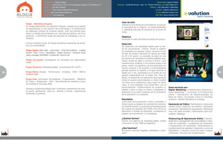 Especialidad: Agencia Digital                                                                                                  Especialidad: Agencia Digital
                            Dirección: Monte Elbruz 132 Of. 203 Chapultepec Morales,11570 México D.F.   Dirección: Goldsmith 38 piso 1 dep. 101, Polanco Reforma, c.p.11550, México,D.F
                            Teléfono: (55) 3004-2506/09                                                                                           Teléfono: (55) 5280-6620 / 5280-6346
                            Contacto: Pedro Antonio Menéndez Mendoza                                                                                     Contacto: Federico Adlercreutz
                            E-mail: pedro.menendez@elogia.net                                                                                             E-mail: fadler@e-volution.com
                            Sitio Web: www.elogia.net                                                                                                    Sitio Web: www.e-volution.com



                                                                                                             Caso de éxito
     Elogia – Marketing Singular                                                                             7eleven es una tienda de conveniencia, la cual por
     En Elogia descubrirás una atención Singular basada en el diseño                                         la naturaleza de su negocio, no realiza publicidad
     de experiencias, el uso asertivo de la tecnología y la optimización                                     o marketing mas allá de acciones en el punto de
     de diferentes canales de contacto directo. Esto nos permite esta-                                       venta.
     blecer un diálogo personalizado con todo tipo de públicos así como
     gestionar y monitorear todas las acciones de marketing y sus re-                                        Objetivos
     sultados.                                                                                               Aumentar el valor del ticket promedio de compra.
     Conoce nuestras áreas, en Elogia brindamos soluciones de acuer-                                         Desarrollo
     do a tus necesidades:                                                                                   Se desarrollo una estrategia digital para la tien-
                                                                                                             da de conveniencia 7 Eleven, donde el objetivo
     Elogia Creativa: Micro sitios – ecommerce – Portal del empleado – emailing                              de marketing era generar mayor consumo en los
     banner – Blog – Foros – Newsletters – Boletín dinámico – Asistente Virtual                              tic-kets de compra, elevando el ingreso por ticket
     (cibot) mensajes SMS/MMS & Desarrollo Second Life.                                                      de 20 a 40 pesos. La campaña se basó en una
                                                                                                             promoción con campaña en medios digitales sola-
     Elogia Encuestas: Investigación de mercados con especialidad                                            mente, donde se daba a conocer la promo, cuya
     online.                                                                                                 mecánica era, posterior a una compra mayor a 40
                                                                                                             pesos, recibir una tarjeta la cual era perforada con
     Elogia Relaciona: Marketing digital, promociones ATL & BTL.                                             futuras compras y de acuerdo a la perforaciones
                                                                                                             ganaba premios al instante y al lograr perforar la
24   Elogia Media: Display - Performance - Emailing - SEM - SMO &                                            tarjeta por 5 vez, participaba en el sorteo de una                                                                25
                                                                                                                                                                                                                               5
     Analítica Web.                                                                                          guitarra autografiada por el artista Zoe. Para tal
                                                                                                             efecto, se desarrollo una aplicación para facebook
     Elogia Data: Soluciones Tecnológicas – Programación - Medición                                          donde el usuario personalizaba un video musical
     de Tráfico – Alojamiento – SEO - Herramientas de medición y envío                                       con fotos de su preferencia, para luego ver dicho
     de emailing & mensajes SMS.                                                                             video, el cual resultaba muy humorístico, con la
                                                                                                             personalización. Posteriormente los usuarios in-             Estos servicios son:
     Gracias a nuestra tecnología más la eficacia y experiencia de nues-                                     vitaban a otros a hacer lo mismo y posteaban la              Digital Marketing: e-Relationship Marketing |
     tra gente, generamos para tus clientes y marcas experiencias                                            aplicación en su perfil, logrando así la viralización        Email Marketing | Concursos & Promociones
     relevantes y positivas.                                                                                 de la aplicación y la campaña.                               online | Recolección de datos/Estrategia de
                                                                                                                                                                          Base de Datos | Encuestas online & marketing
                                                                                                             Resultados                                                   research | Mobile Marketing & strategy.
                                                                                                             Como éxito de la promoción, acción y campaña, 7
                                                                                                             Eleven logro su objetivo de aumento de consumo               Generación de Tráfico: Planificación y compra de
                                                                                                             por ticket promedio, y los premios proyectados para          medios online | Selección de medios | Campañas
                                                                                                             dos meses de campaña (Dic 2009 y Ene 2010) se                de banners | Marketing en buscadores | Marketing
                                                                                                             terminaron a finales de diciembre, cumpliendo el             viral y de redes sociales | Optimización para bus-
                                                                                                             objetivo de la promoción y la estrategia.                    cadores | Weblogs

                                                                                                             ¿Quienes Somos?                                              Outsourcing de Operaciones Online: Creación,
                                                                                                             Somos una agencia de marketing digital, nacida               desarrollo y management de comunidades | Desa-
                                                                                                             como tal en el año 1998 en Argentina.                        rrollo de contenidos | Localización de contenidos
                                                                                                                                                                          | Programación de contenidos | Administración y
                                                                                                             ¿Que hacemos?                                                mantenimiento de websites | Desarrollo y envío de
                                                                                                             Brindamos servicios digitales orientados a resul-            Newsletters | Creación y envío de mails | Análisis
                                                                                                             tados.                                                       y Reportes | Servicios de mantenimiento.
 