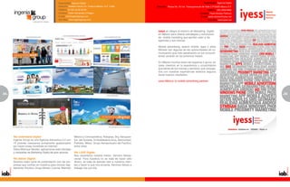 Especialidad: Agencia Digital                                                                                        Especialidad: Agencia Digital
                                           Dirección: Anatole France 311, Polanco México, D.F. 11560.           Dirección: Pilares No. 35 Col. Tlacoquemecatl del Valle C.P.03200 México D.F
                                           Teléfono: 52 (55) 52 62 93 90                                                                                           Teléfono: (55) 5559-9462
                                           Contacto: Pablo Hernández O’Hagan                                                                                Contacto: Pavel Álvarez Pedroza
                                           E-mail: info@ingeniagroup.com                                                                                    E-mail: pavel.alvarez@iyess.net
                                           Sitio Web: www.ingeniagroup.com                                                                                         Sitio Web: www.iyess.net




                                                                                                                 iyess se integra al entorno de Marketing Digital
                                                                                                                 en México para ofrecer estrategias y soluciones
                                                                                                                 de mobile marketing que aporten valor a las
                                                                                                                 agencias y sus marcas.

                                                                                                                 Mobile advertising, search mobile, apps y sitios
                                                                                                                 Móviles son algunas de las oportunidades de co-
                                                                                                                 municación que más penetración en los consumi-
                                                                                                                 dores vendrán en los próximos meses.

                                                                                                                 En México muchos dicen ser expertos ó gurus, en
                                                                                                                 iyess creemos en la experiencia y conocimiento
                                                                                                                 que tienes de tus marcas y servicios, que conjuga-
                                                                                                                 dos con nuestras experiencias estamos seguros
                                                                                                                 darán buenos resultados.

                                                                                                                 iyess México, tú mobile advertising partner!



34                                                                                                                                                                                              35
                                                                                                                                                                                                5




     We understand Digital:                                México y Centroamérica, Rotoplas, Sky, Aeropuer-
     Ingenia Group es una Agencia Interactiva 3.0 con      tos del Sureste, Embotelladora Arca, Bancomext,
     75 jóvenes mexicanos sumamente apasionados            Peñoles, Mitsui, Grupo Aeroportuario del Pacífico,
     por hacer cosas increíbles en Internet:               entre otras.
     Sitios Web que Venden, aplicaciones web robustas
     y campañas de Marketing Digital del gran alcance.     We LOVE Digital:
                                                           Nos caracteriza nuestra misión: Servicio Sensa-
     We deliver Digital:                                   cional. Para nosotros no se trata de hacer sólo
     Nuestra mejor carta de presentación son las em-       dinero, se trata de atender bien a nuestros clien-
     presas que confían en nosotros para innovar digi-     tes y hacer lo que nos encanta. Venimos felices a
     talmente: Ricolino, Grupo Bimbo, Corona, Walmart      trabajar día con día.
 