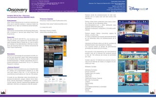 Especialidad: Portal de Contenidos                                                                                                  Especialidad: Medio Digital
                                              Dirección: Torre Optima 3 Av. Paseo de las Palmas No. 425-701                             Dirección: Prol. Paseo de la Reforma 200, 2°Piso, Sta.Fe Peña Blanca,
                                              Col. Lomas de Chapultepec, CP 11000. México, D.F.                                                                                            01210 México, D.F
                                              Teléfono: (55) 5249-8850                                                                                                              Teléfono: (55) 5258-1943
                                              Contacto: Ana Ávalos                                                                                                           Contacto: Javier Pérez Lamadrid
                                              E-mail: ana_avalos@discovery.com                                                                                            E-mail: javier.lamadrid@disney.com
                                              Sitio Web:: www.Tudiscovery.com / www.Discoverymujer.com / www.Tudiscoverykids.com                                                  Sitio Web: www.disney.com


     Iniciativa 360 de Visa + Discovery                                                                                            Nuestro portal de entretenimiento ha sido redi-
     Una Asociación Exitosa AMAZING RACE.                                                                                          señado con un nuevo look and feel mucho más
                                                              Productos Digitales                                                  interactivo.
     Antecedentes                                             Discovery Channel (www.Tudiscovery.com)
     Visa Travel Experience es un servicio exclusivo de                                                                            Disney online tiene contenidos para toda la fami-
     Visa que le permite planear y reservar todos los         Discovery Kids (www.TudiscoveryKids.com)                             lia, a través de sus diferentes sitios:
     detalles de su viaje con asistencia personalizada.                                                                            www.disneylatino.com y sitios dedicados para
                                                              Liv (www.livtv.com)                                                  nuestras diferentes películas.
     Objetivos                                                                                                                     Múltiples audiencias, contenidos y formatos publi-
     Aprovechar el lanzamiento de Amazing Race para           Discovery Home & Health                                              citarios.
     dar a conocer el servicio que ofrece Visa Travel         (www.DiscoveryMujer.com)
     Experience.                                                                                                                   Nuevos juegos, videos, concursos, página de
                                                                                                                                   shows, y mucho más.
     Desarrollo                                                                                                                    El nuevo contenido es lanzado permanentemente
     Se creo la RUTA SECRETA, una iniciativa que                                                                                   en los diferentes sitios de entretenimiento de la
     ofrecía ofertas a los lugares por donde había pa-                                                                             región.
     sado Amazing Race a través de un call to action
     se invitaban a los televidentes a disfrutar los des-                                                                          Haciendo de Disney Latino uno de los portales de
     tinos de Amazing Race con ofertas exclusivas de                                                                               entretenimiento más importante en México.
     Visa Travel Experience.                                                                                                       Los usuarios tienen un tiempo de permanencia
                                                                                                                                   promedio por sesión de 20 minutos.
76                                                                                                                                                                                                              77
                                                                                                                                                                                                                5
                                                                                                                                   De acuerdo a las estadísticas de Latinoamérica
     Resultados                                                                                                                    existen más de 9 millones de usuarios únicos
     Visa tuvo un porcentaje de recordación de 49% en-                                                                             y más de 140 millones de visitas en promedio
     tre los que recuerdan haber visto patrocinadores                                                                              por mes.
     en Amazing Race de América Latina. El promedio
     de Nombramiento o “Recall” espontáneo de la in-                                                                               Existen más de 1.8 millones de usuarios únicos y
     dustria publicitario oscila entre 15% & 17% (Burke                                                                            más de 39 millones de visitas a la página en pro-
     Research Institute).                                                                                                          medio por mes.

     ¿Quienes Somos?                                                                                                               Múltiples Canales
     Discovery Communications es una compañía líder
     en medios con programación basada en la vida                                                                                  Múltiples Formatos:
     real que llega a más de 1.5 mil millones de                                                                                   Disney Channel
     suscriptores acumulativos en más de 180 países.                                                                               Display Ads/ rich media
                                                                                                                                   Disney XD
     A través de sus diferentes sitios encontrarás pro-                                                                            Video Ads
     gramas de televisión, juegos, videos, foros, aven-                                                                            Playhouse Disney Channel
     turas, ciencia, tecnología, investigación, misterios,                                                                         Mini sitio Co-branded
     mundo natural, historia, experiencias digitales que                                                                           Juegos
     estimulan, informan y enriquece la vida del usuario.                                                                          Sponsorship
                                                                                                                                   Video
                                                                                                                                   Actividades/contenido co-branded
                                                                                                                                   Películas
                                                                                                                                   Mobile
                                                                                                                                   Live Events
 