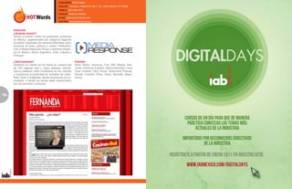 Especialidad: Medio Digital
                                           Dirección: Francisco I. MAdero 67 piso 1 Col. Centro México, D.F. 06000
                                           Teléfono: (55) 5343-1919
                                           Contacto: Alejandra Valadez
                                           E-mail: alejandra@hotwords.com
                                           Sitio Web: www.hotwords.com.mx



     Hotwords
     ¿Quiénes somos?
     Somos el primer medio de publicidad contextual
     en México, segementada por categoría llegando
     al público interesado de maneras diferentes como
     anuncios de texto, gráficos o videos. Pertenece-
     mos a Media Response Group y tenemos presen-
     cia en México, Brasil, Argentina, Chile, España y
     Portugal.

     ¿Qué hacemos?                                         Clientes:
     Hacemos un rastreo de los textos en nuestra red       Sony, Nokia, Samsung, Fiat, GM, Mazda, Ban-
     de 750 páginas web y blogs afiliados, identifi-       comer, American Express, Sigma Alimentos, Coca
     camos palabras clave contenidas en las mismas         Cola, Unilever, P&G, Nivea, Paramount Pictures,
     y mostramos la publicidad en formatos de video,       Disney, Corazón Films, Telcel, Movistar, Bayer,
     flash, texto e imágenes, donde el producto es co-     Yahoo.
     mentado, o donde los temas están relacionados
     con los servicios o artículos.



86
 