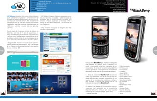 Especialidad: Empresa de Tecnología                                                                               Especialidad: Empresa de Tecnología
                                             Dirección: Eugenio Garza Sada 427 L-4, 5 y 6 Col. Altavista Monterrey, N. L.           Dirección: Torre Esmeralda Av. Manuel Ávila Camacho #36 piso 10
                                                                                                                                                            Lomas de chapultepec 11000 México D.F.
                                             Teléfono: (81) 818-387 5346
                                                                                                                                                                               Teléfono: 9171 1778
                                             Contacto: Ernesto Bojorquez
                                                                                                                                                                       Contacto: Carlos Silva Ponce
                                             E-mail: ebojorquez@nic.mx
                                                                                                                                                                            E-mail: csilva@rim.com
                                             Sitio Web: www.nic.mx
                                                                                                                                                                            Sitio Web: www.rim.com



      NIC México (Network Information Center México)         • NIC México Registrar: División encargada de o-
      es la entidad encargada de la administración del       frecer el servicio de registro y administración de
      nombre del dominio territorial para el país (ccTLD,    dominios .MX a usuarios finales (aquellos que
      country code top level domain) .MX. Actualmente        desean o tienen registrado un dominio .MX a
      administra más de 436,000 nombres de dominio           través de NIC México Registrar, y no a través de
      registrados bajo las diferentes clasificaciones de     otro Registrar).
      .MX (.mx, .com.mx, .org.mx, .edu.mx, .gob.mx,
      .net.mx).                                              • IP’s: División encargada del Registro de dire-
                                                             cciones IP para México.
      Con la visión de Colocar el nombre de México en
      Internet y con más de 21 años de experiencia, o-
      frece los servicios de información y registro para
      .MX así como la asignación de direcciones de IP
      en todo el país, a través de sus 3 unidades de ne-
      gocio: Registry .MX, NIC México Registrar e IP’s.

      • Registry.MX: División encargada de la adminis-
      tración general de la terminación .MX, y de atender
      a los Registrars Acreditados para la distribución
      de los dominios .MX.
132                                                                                                                                                                                                          133
                                                                                                                                                                                                             5




                                                                                                                            El dispositvo BlackBerry es el teléfono inteligente
                                                                                                                            más vendido en: México, Brasil, Colombia, Pa-
                                                                                                                            namá y Venezuela, entre otros mercados de La-             • CNN Expansión
                                                                                                                            tinoamérica. Al cierre del tercer trimestre de 2010,      • El Financiero
                                                                                                                            la base global de subscriptores de smartphones            • El Universal
                                                                                                                            BlackBerry era de más de 50 millones de usuarios.         • Excélsior
                                                                                                                                                                                      • Grupo ACIR
                                                                                                                            La línea de productos BlackBerry®: lanzada en             • Grupo Fórmula
                                                                                                                            1999, hoy representa una de las marcas más va-            • Grupo Radio Centro
                                                                                                                            liosas del mercado mundial, simbolizando la ca-           • Grupo Reforma
                                                                                                                            tegoría de los smartphones (o teléfonos inteligen-        • Guía Marco Beteta
                                                                                                                            tes). En esos 11 años se han vendido más de 115           • La Jornada
                                                                                                                            millones de dispositivos BlackBerry®.                     • Milenio
                                                                                                                                                                                      • Multimedios Radio
                                                                                                                            En México, los medios de comunicación más in-             • NRM
                                                                                                                            fluyentes han apostado por la plataforma                  • Revista Quién
                                                                                                                            BlackBerry®.como vehículo para crear nuevas               • Sección Amarila
                                                                                                                            audiencias en medios digitales, entre ellos:              • Televisa Deportes
                                                                                                                            • Azteca Deportes                                         • Terra
 