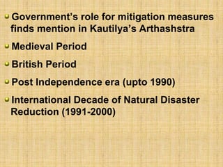 Government’s role for mitigation measures
finds mention in Kautilya’s Arthashstra
Medieval Period
British Period
Post Independence era (upto 1990)
International Decade of Natural Disaster
Reduction (1991-2000)
 