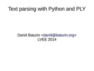 Text parsing with Python and PLY 
Daniil Baturin <daniil@baturin.org> 
LVEE 2014 
 