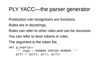 PLY YACC—the parser generator 
Production rule recognizers are functions. 
Rules are in docstrings. 
Rules can refer to ot...