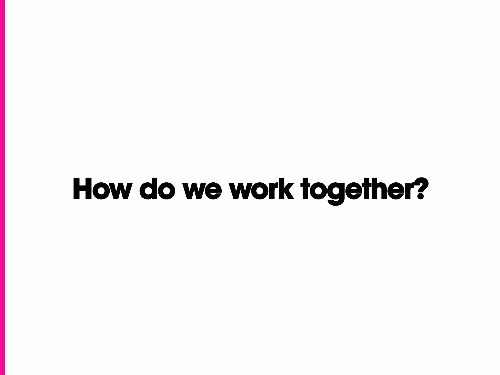 How do we work together?
 