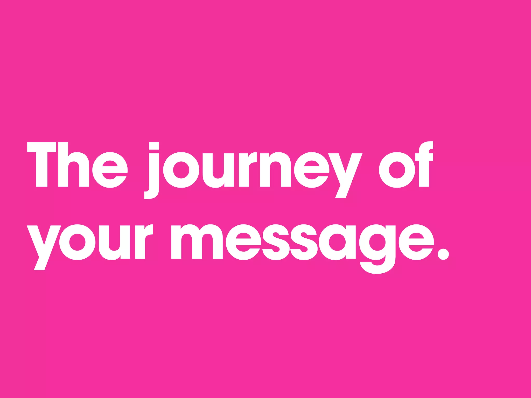 The journey of
your message.
 