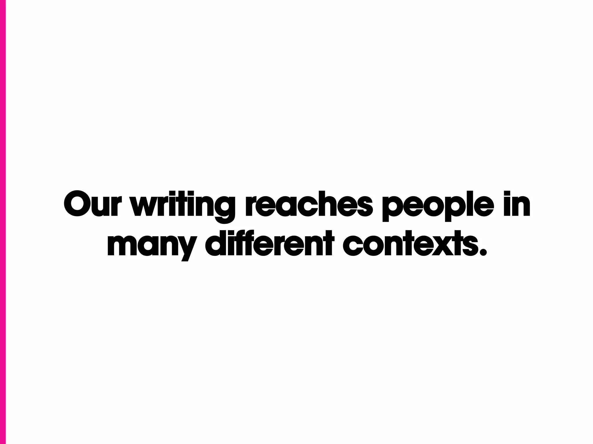Our writing reaches people in
  many different contexts.
 