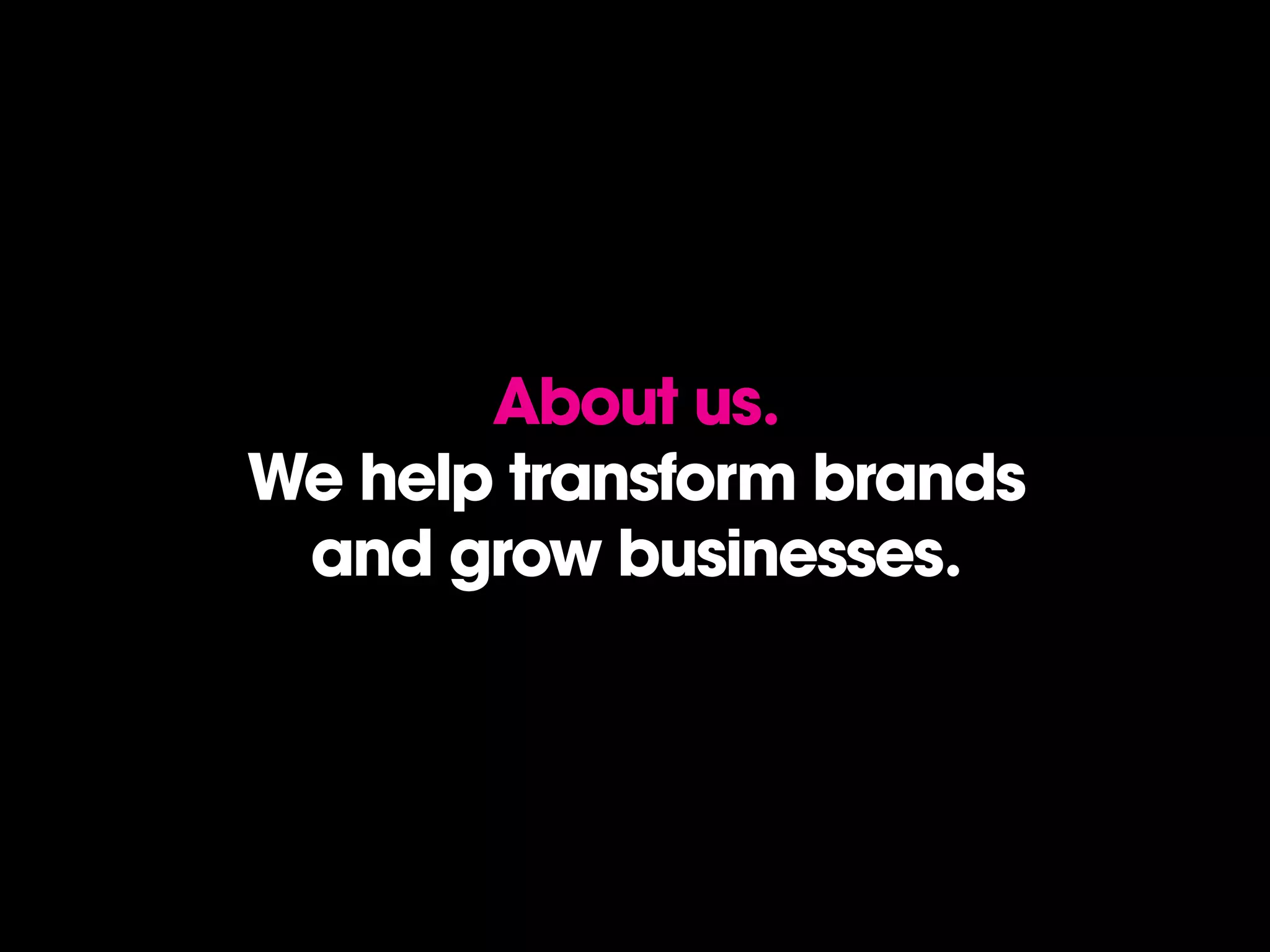 About us.
We help transform brands
 and grow businesses.
 