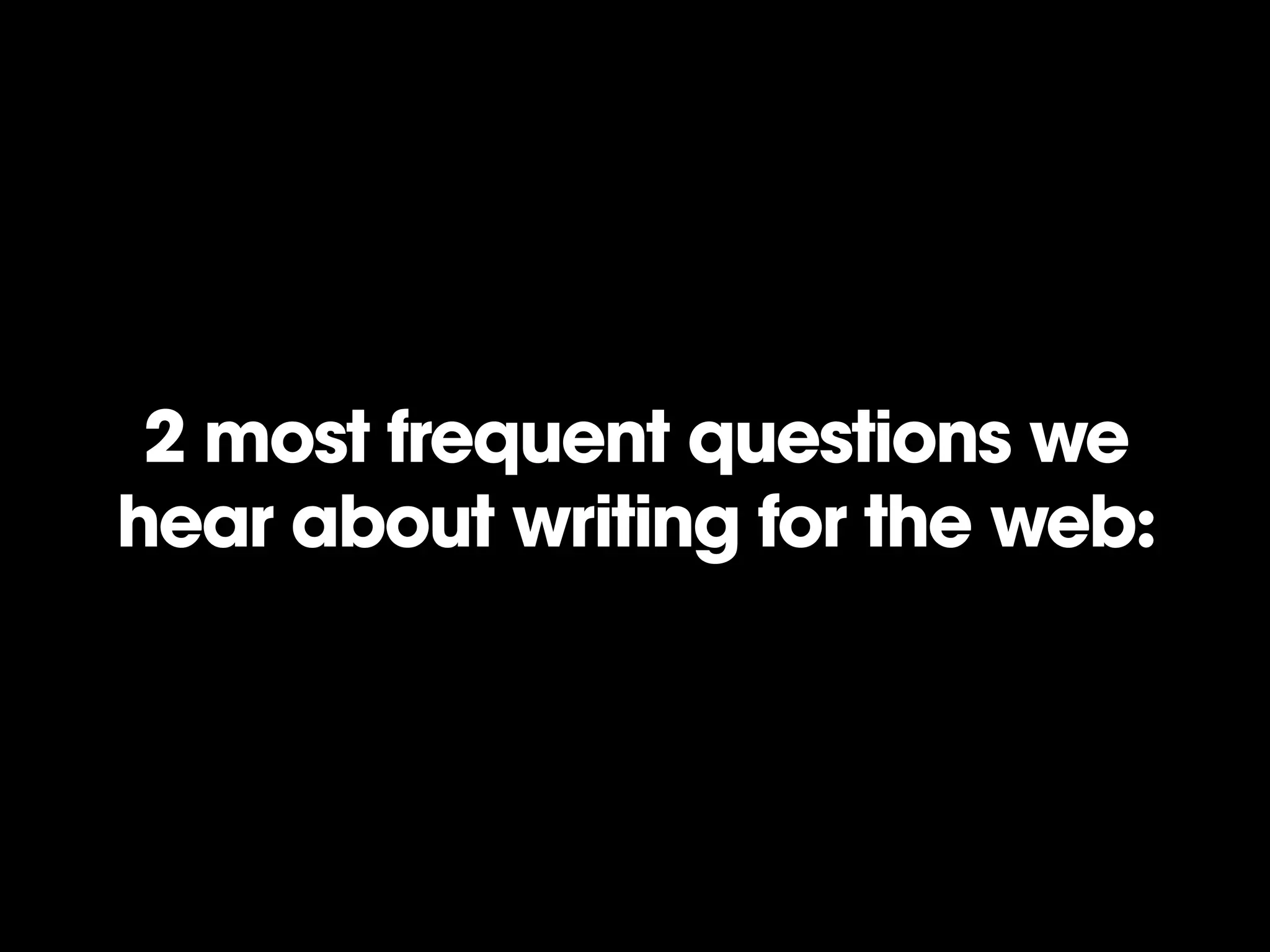 2 most frequent questions we
hear about writing for the web:
 