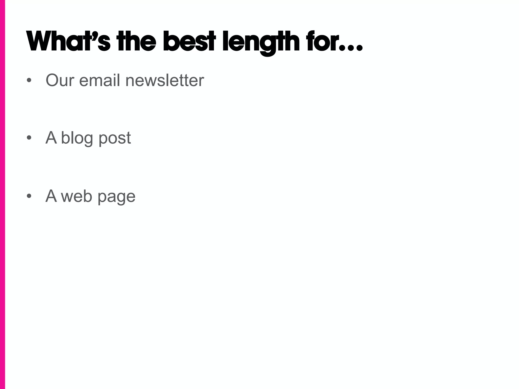 What’s the best length for…
•  Our email newsletter


•  A blog post


•  A web page
 