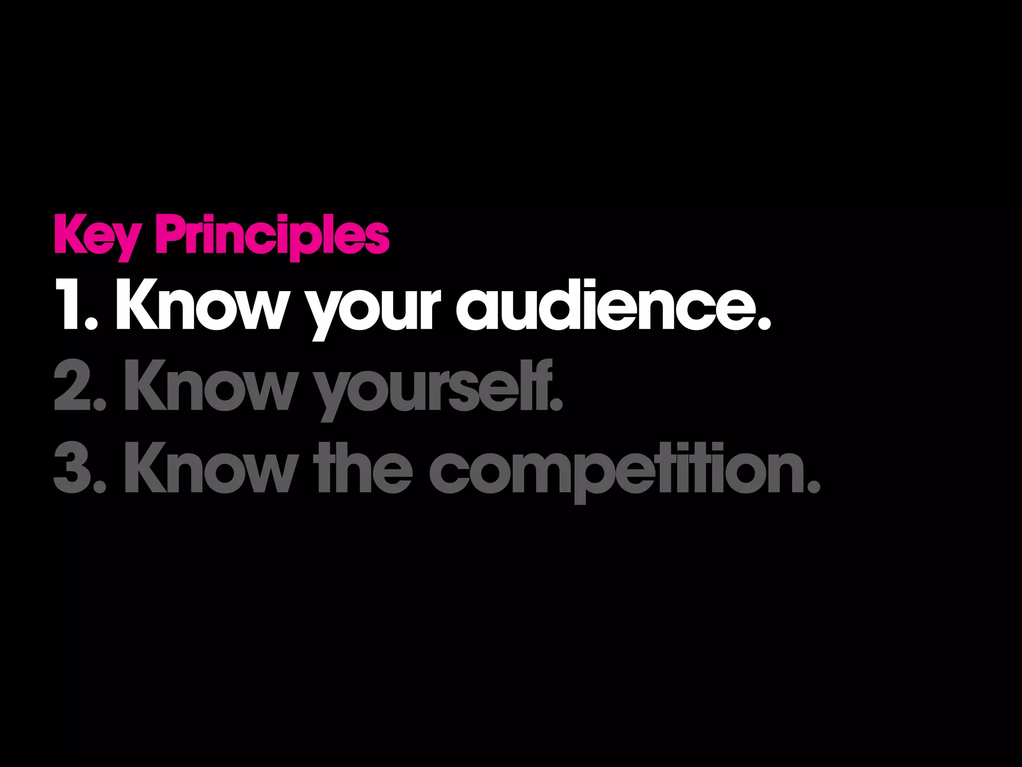 Key Principles
1. Know your audience.
2. Know yourself.
3. Know the competition.
 